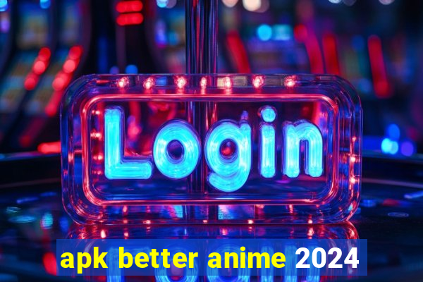 apk better anime 2024